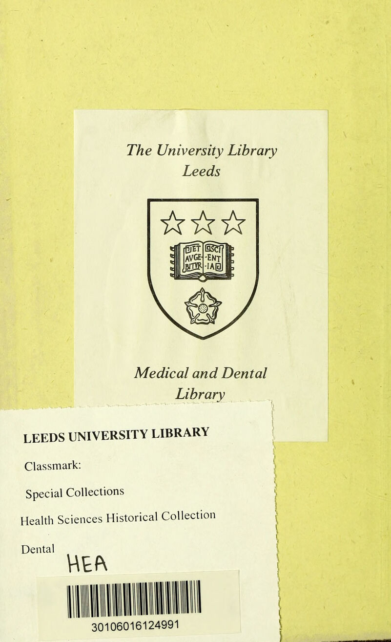 The University Library Leeds Medical and Dental Library i LEEDS UNIVERSITY LIBRARY i Classmark: Special Collections Health Sciences Historical Collection Dental