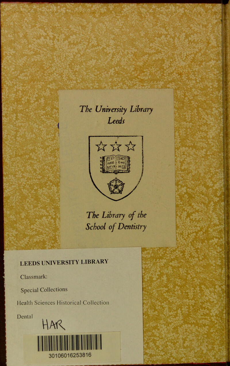 The University Library Leeds The Library of the School of Dentistry LEEDS UNIVERSITY LIBRARY Classmark: Special Collections Health Sciences Historical Collection Dental 30106016253816