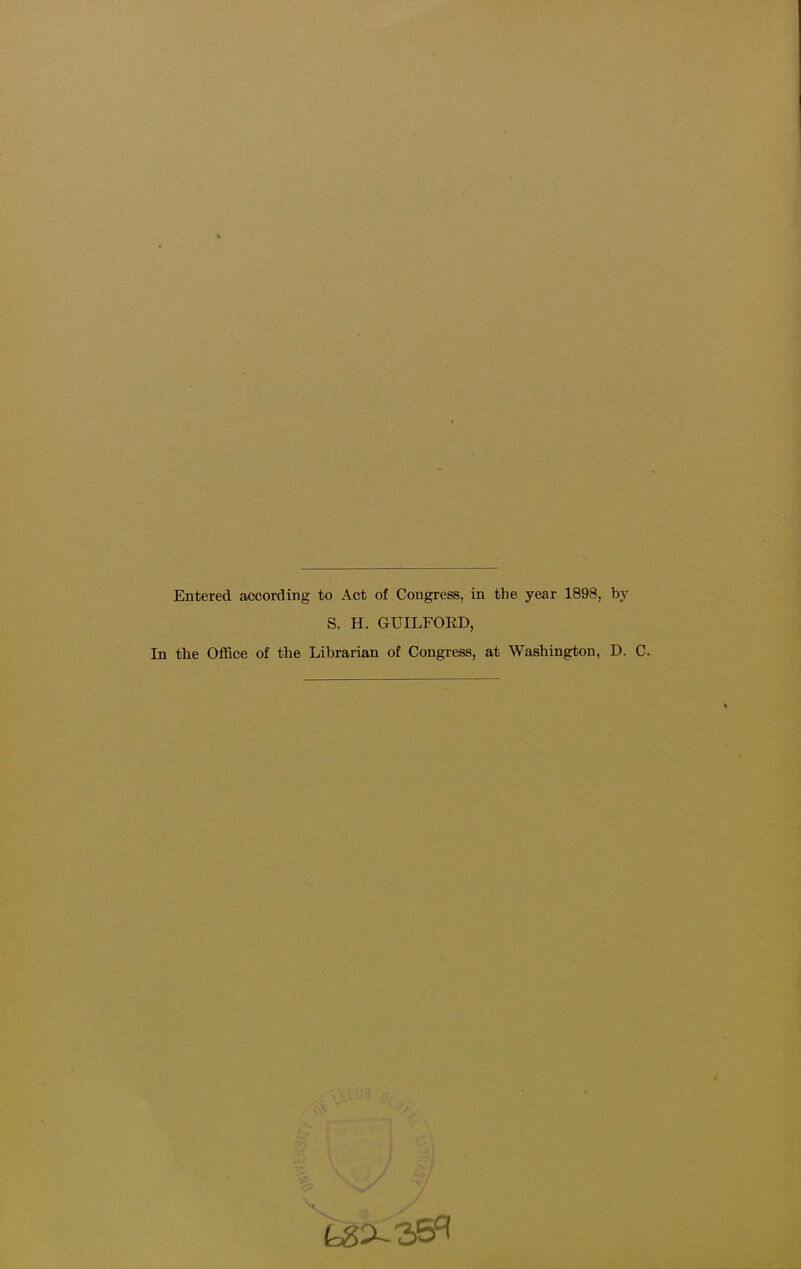 Entered according to Act of Congress, in the year 1898, by S. H. GUILFORD, In the Office of the Librarian of Congress, at Washington, D. C.