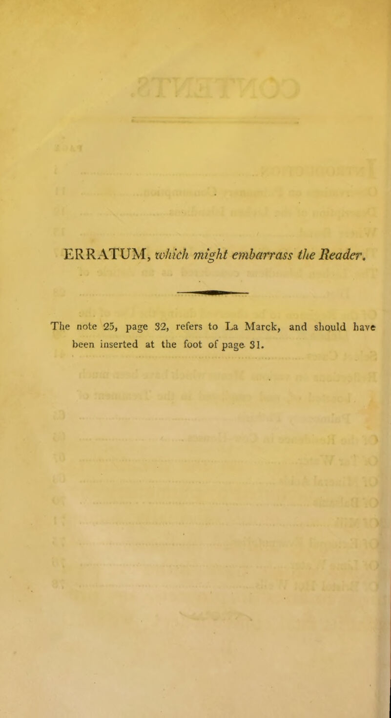 ERRATUM, which might embarrass the Reader. The note 25, page 32, refers to La Marck, and should have been inserted at the foot of page 31.