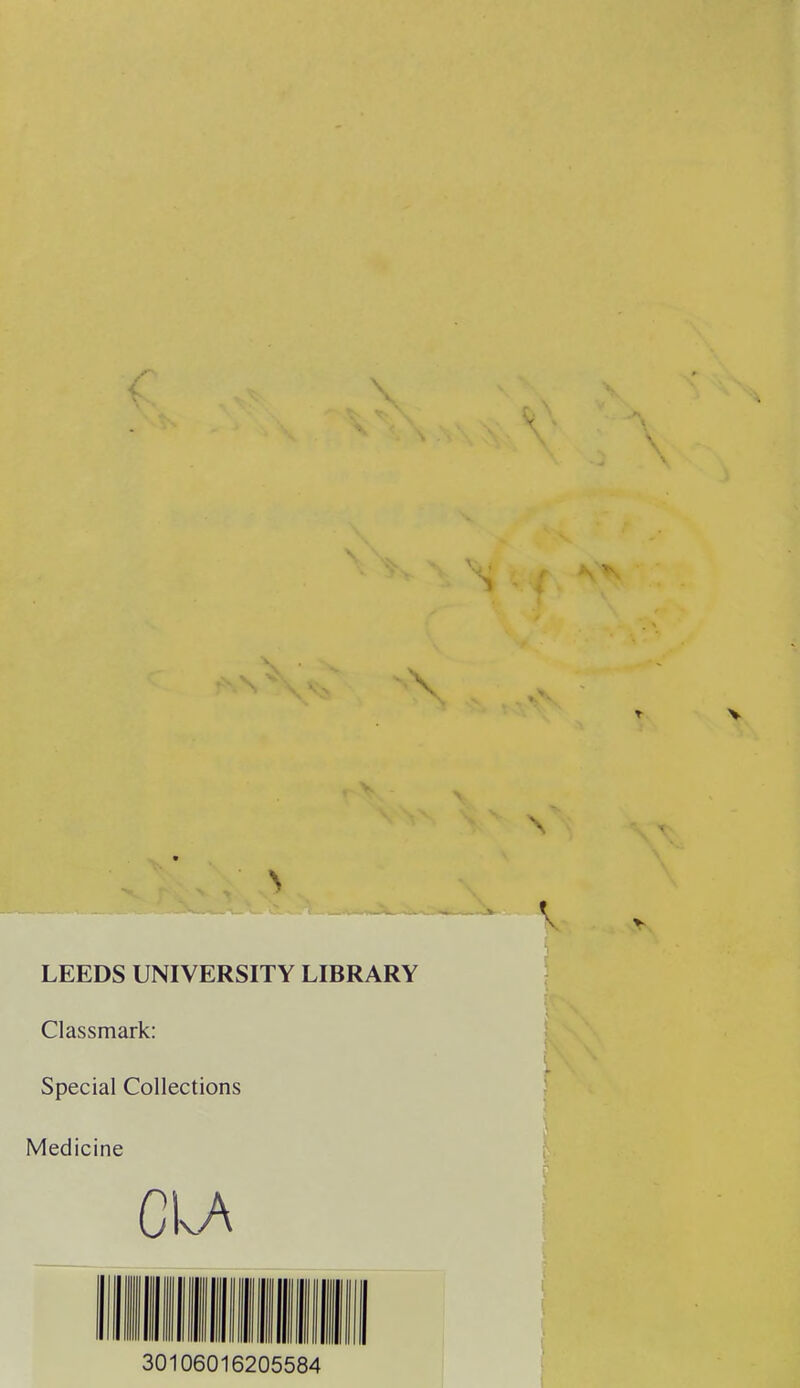 \ LEEDS UNIVERSITY LIBRARY Classmark: Special Collections Medicine CIA ■ III nil 11 llllll nil II lllll lllll llll II I II I 30106016205584