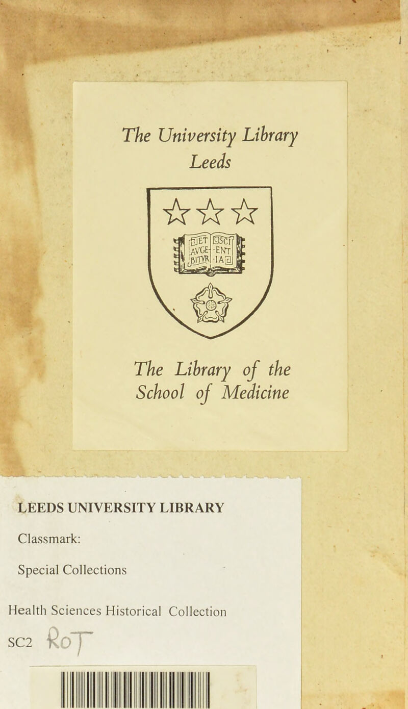 The University Library Leeds The Library of the School of Medicine LEEDS UNIVERSITY LIBRARY Classmark: Special Collections Health Sciences Historical Collection