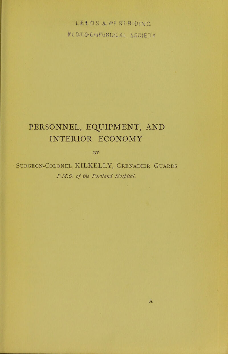 PERSONNEL, EQUIPMENT, AND INTERIOR ECONOMY BY Surgeon-Colonel KILKELLY, Grenadier Guards P.M.O. of the Portland Hospital. A