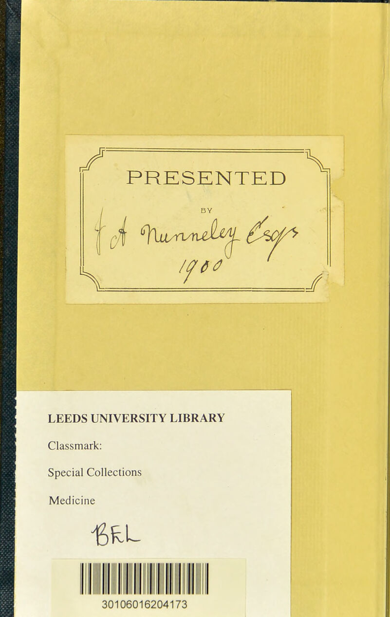 LEEDS UNIVERSITY LIBRARY Classmark: Special Collections Medicine 30106016204173 I