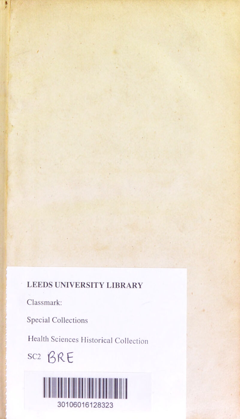 LEEDS UNIVERSITY LIBRARY Classmark: Special Collections Health Sciences Historical Collection SC2 30106016128323