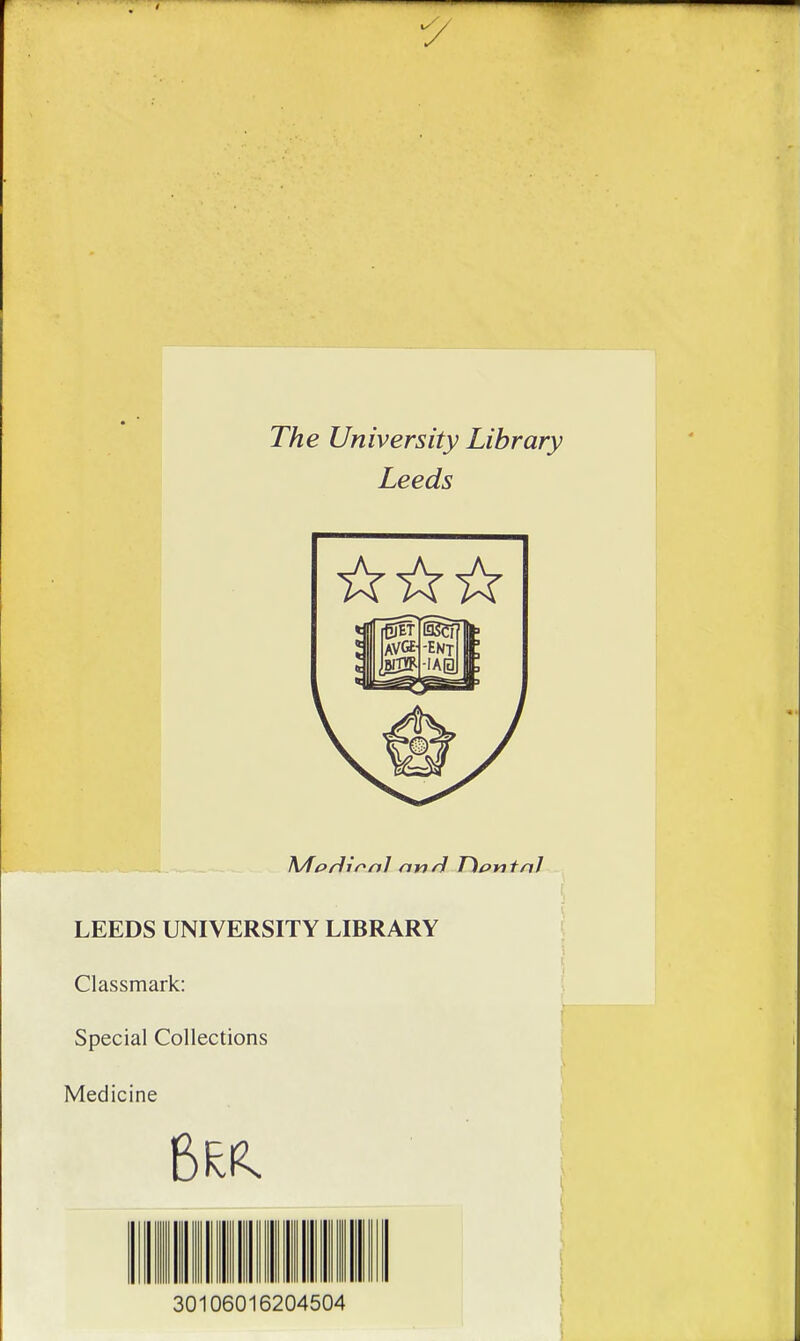 y The University Library Leeds A/Torlirnl an ri T}t>riial LEEDS UNIVERSITY LIBRARY Classmark: Spécial Collections Medicine 6^