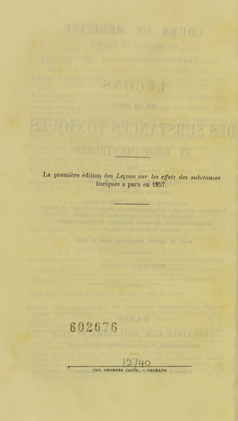 La première édition des Leçons sur les effets des substances toxiques a paru en 4857. 60^676 . JACdll, — OttLÈ.1 I.MP. QEOHGSÏ JACOll . — ORLÉANS