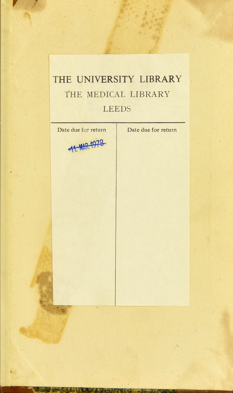 THE UNIVERSITY LIBRARY THE MEDICAL LIBRARY LEEDS Date due for return Date due for return