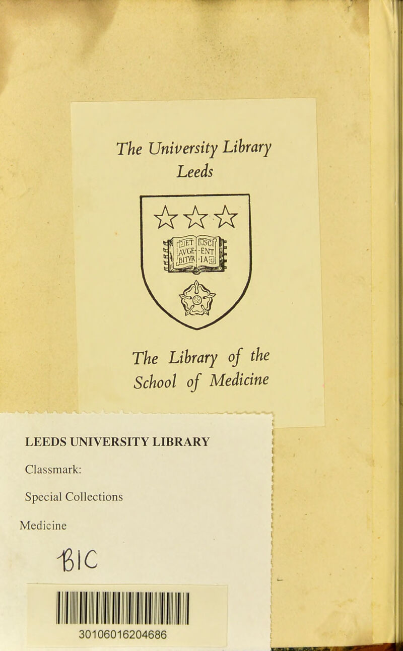 The University Library Leeds The Library of the School of Medicine LEEDS UNIVERSITY LIBRARY Classmark: Spécial Collections Medicine 13IC 30106016204686