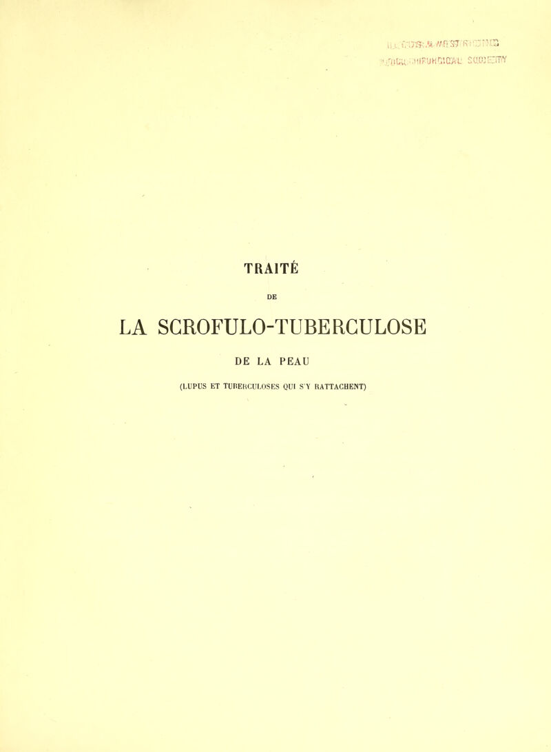 i,, M-mkst:k:ini:'LT, Il’U.;•;>ilKUH ClCAI! Sm ETC* TRAITÉ DE LA SGROFULO-TUBERGULOSE DE LA PEAU (LUPUS ET TURERCULOSES QUI S’Y RATTACHENT)