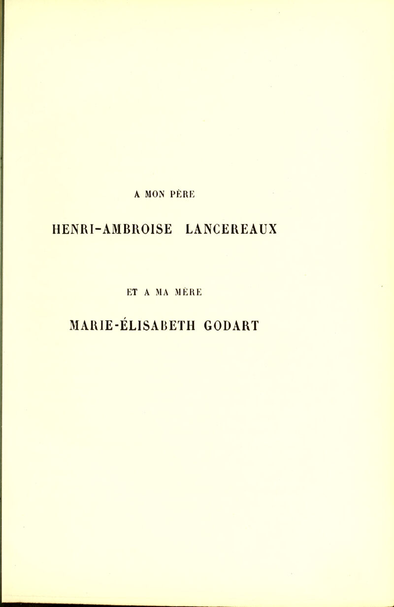 A MON PÈRE HENRI-AMBROISE LANCEREAUX ET A MA MÈRE MARIE-ÉLISABETH GODART