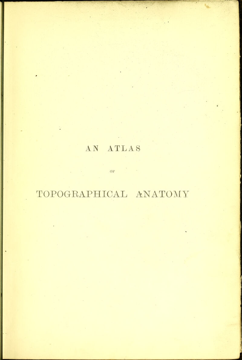 ' ■ ’ - _ ~~ ~  AN ~ : : * ATLAS OF TOPOGRAPHICAL ANATOMY