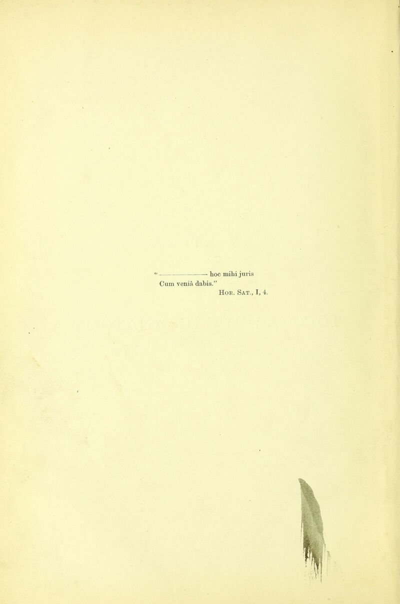 hoc mihi juris Cum venia dabis.” Hor. Sat., I, 4.