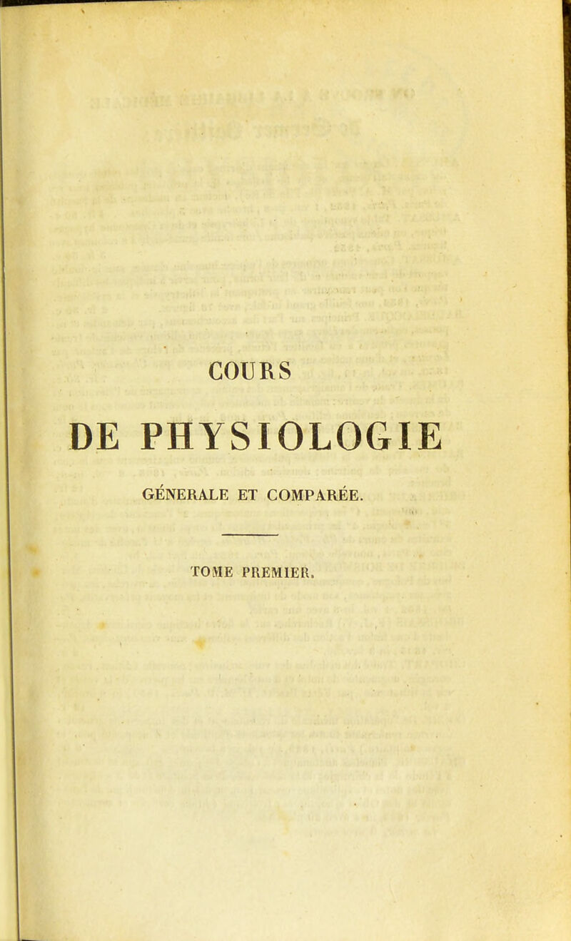 COURS DE PHYSIOLOGIE GÉNÉRALE ET COMPARÉE. TOME PREMIER,
