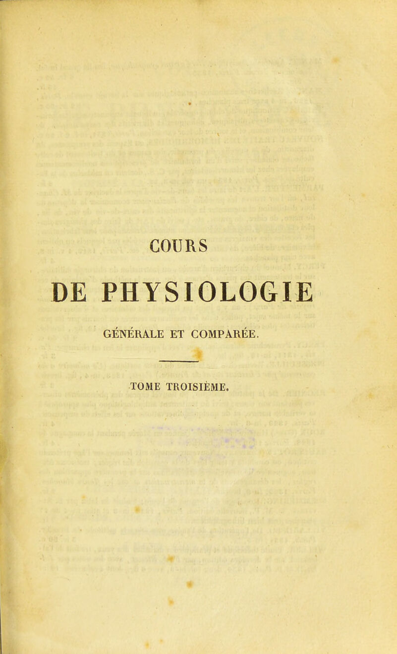 COURS DE PHYSIOLOGIE GÉNÉRALE ET COMPARÉE. TOME TROISIÈME.
