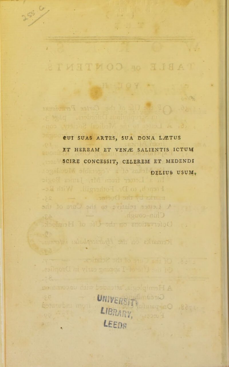 ■•i o CUI SUAS ARTES, SUA DONA LiETUS ET HERBAM ET VEN^ SALIENTIS ICTUM SCIRE CONCESSIT, CELEREM ET MEDENDI DELIUS USUM®