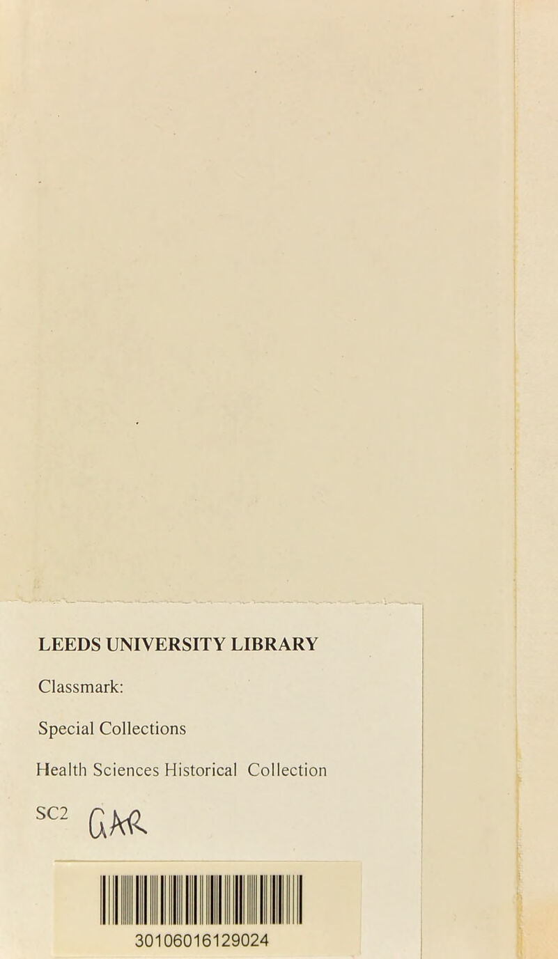 LEEDS UNIVERSITY LIBRARY Classmark: Special Collections Health Sciences Historical Collection SC2 GMl 30106016129024