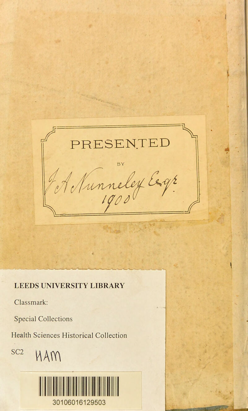 I 1 LEEDS UNIVERSITY LIBRARY Classmark: Special Collections Health Sciences Historical Collection SC2 wm 30106016129503