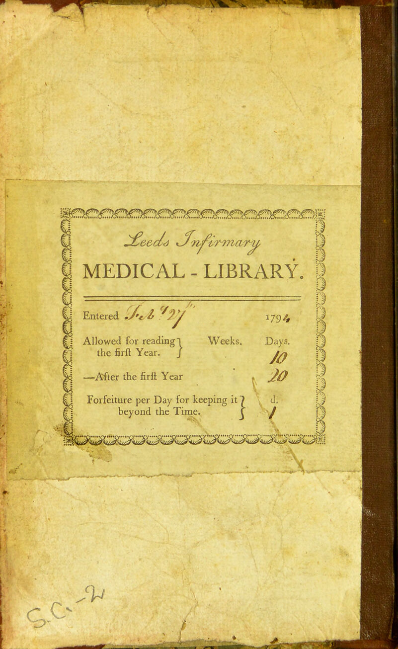 Forfeiture per Day for keeping it 7 d beyond the Time. ^ J is: 3 MEDICAL - LIBRARY. 8 \ 1J Entered OJ't/fc 1794 | Allowed for reading! Weeks. Days. \j the firft Year. J f| —After the firft Year .