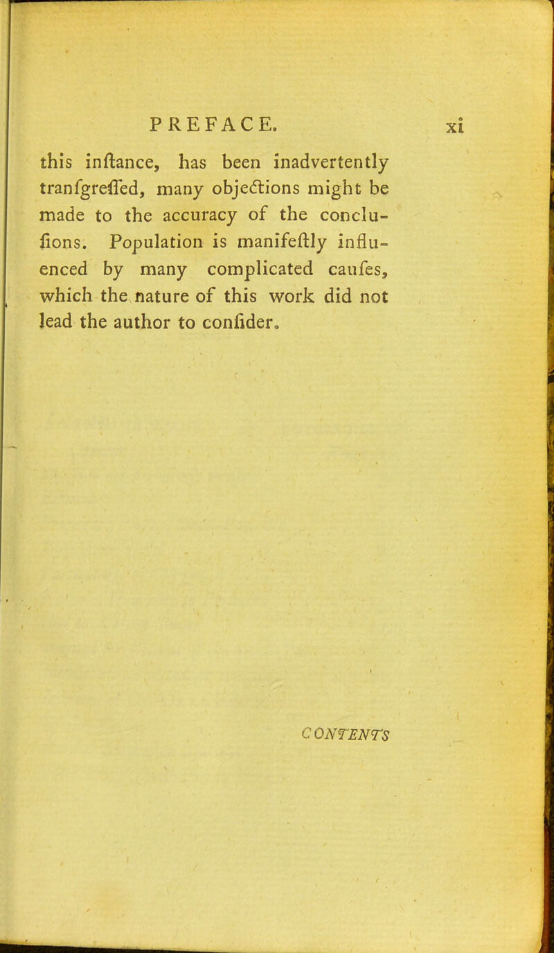 this inftance, has been inadvertently tranfgrefled, many objections might be made to the accuracy of the conclu- lions. Population is manifeftly influ- enced by many complicated caufes, which the nature of this work did not lead the author to conlider.