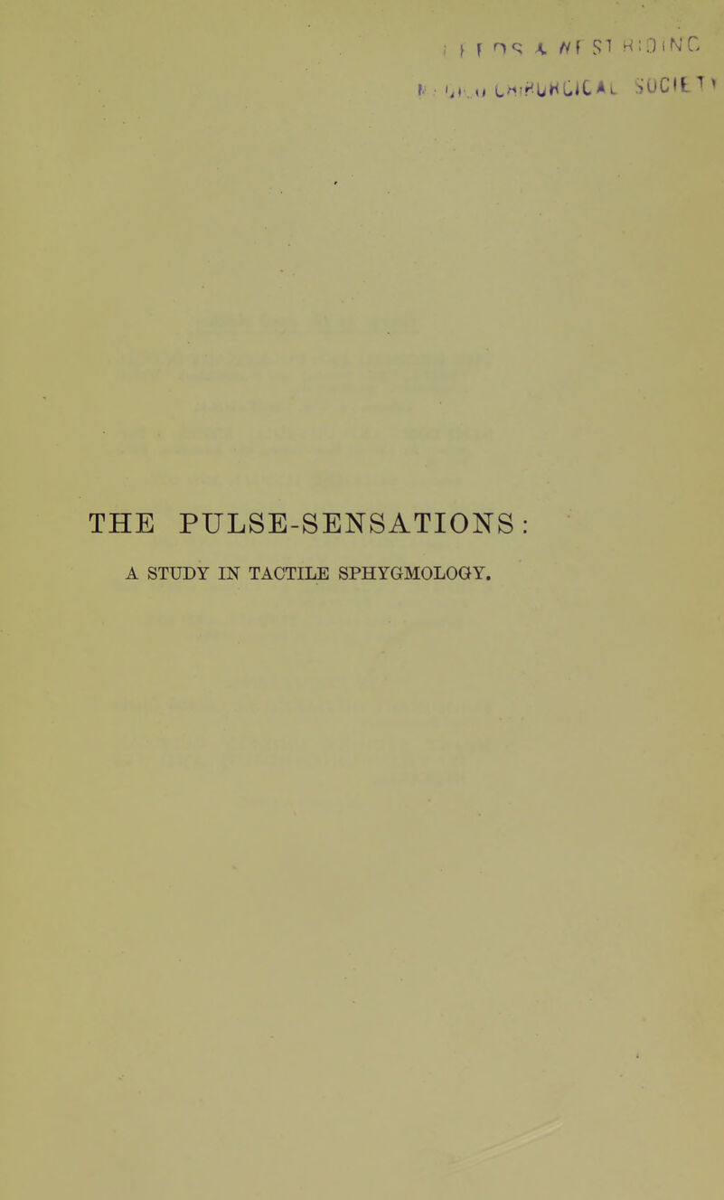 ^ • L'i?r<bHClCAL SUCH ^ THE PULSE-SENSATIONS: A STUDY IN TACTILE SPHYGMOLOGY.