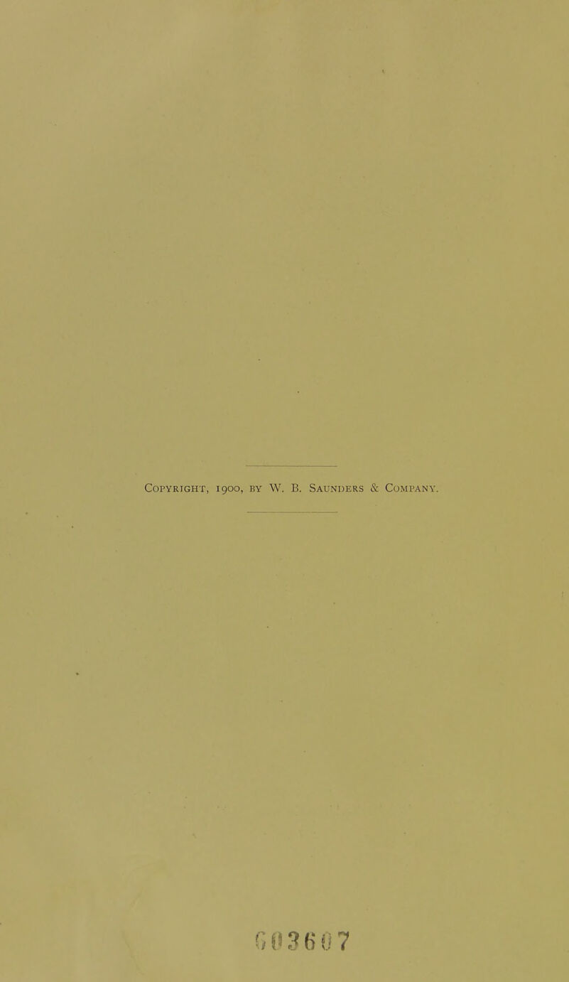 Copyright, 1900, by W. B. Saunders & Company. G t! 360 7