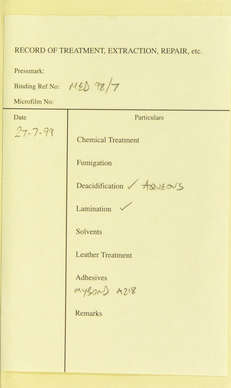 RECORD OF TREATMENT, EXTRACTION, REPAIR, etc. Pressmark: Binding Ref No: Mib % jy Microfilm No: Date Particulars 4- 1' 1 i 1 Chemical Treatment Fumigation Deacidification S 7T5KI£ 0</<> Lamination ^ Solvents Leather Treatment Adhesives Remarks