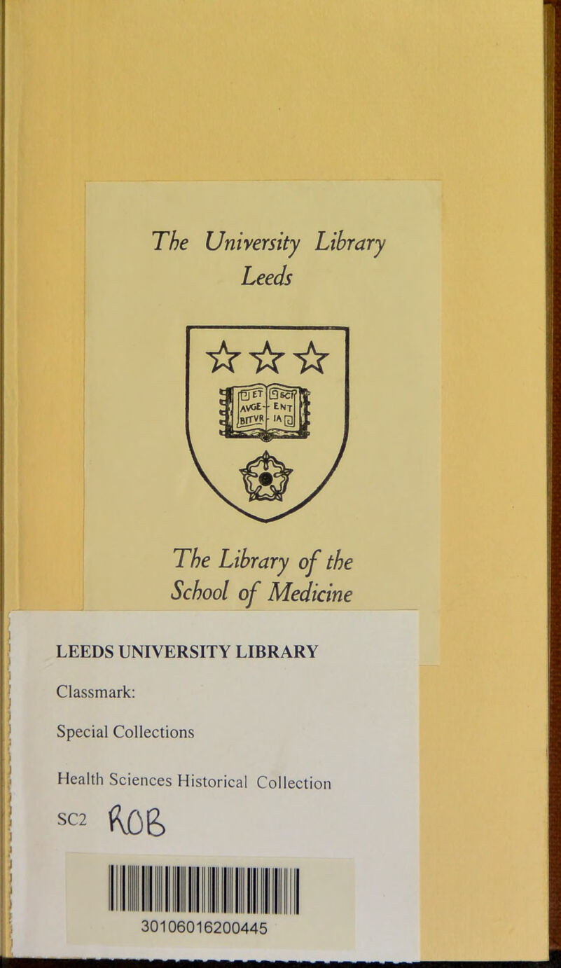 The University Library Leeds The Library of the School of Medicine LEEDS UNIVERSITY LIBRARY ) Classmark: Special Collections Health Sciences Historical Collection 30106016200445