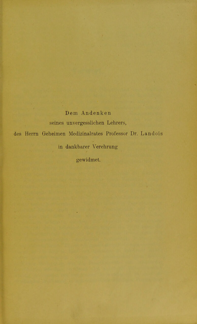 Dem Andenken seines unvergesslichen Lehrers, des Herrn Geheimen Medizinalrates Professor Dr. Landois in dankbarer Verehrung