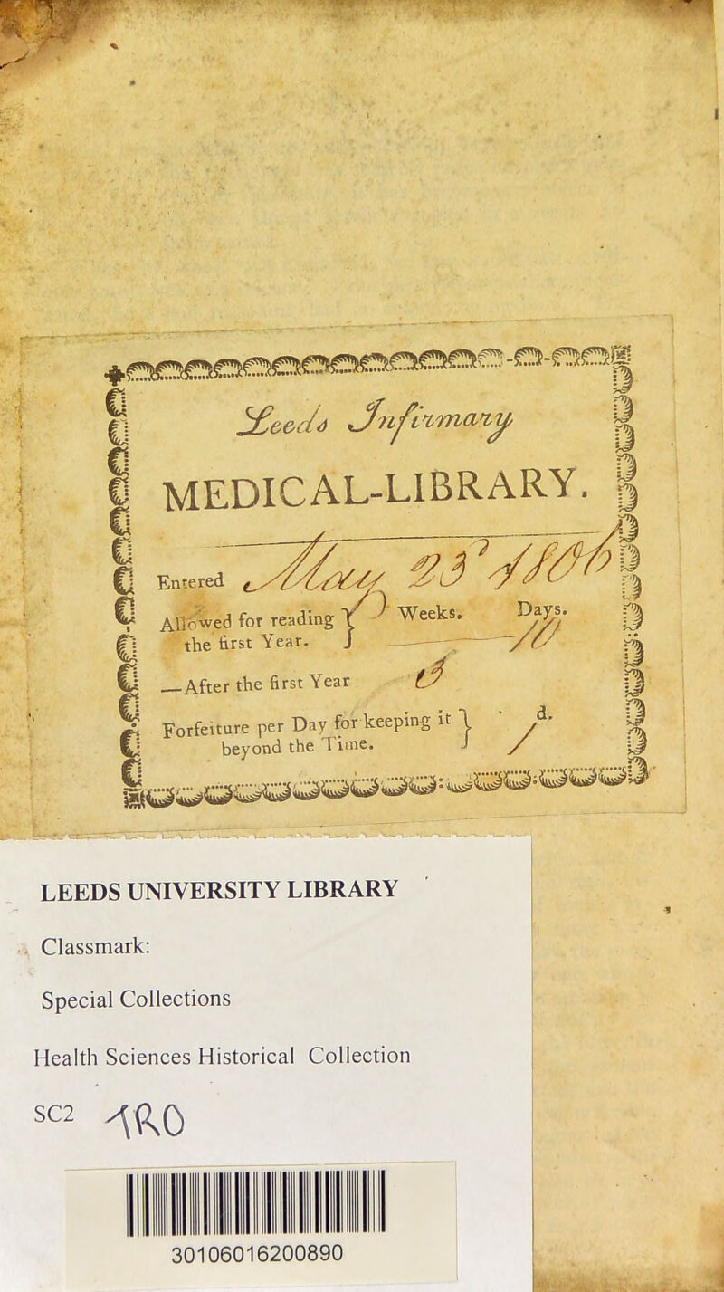 -o-raog ® !£eedo Jnfi’ima-’iy j| I MEDICAL-LIBRARY. § | Cl Entered ^ Cl Allowed for reading Y ^ Weeks. the first Year. j —— y~ —After the first Year ts y Forfeiture per Day for keeping it I ' A IJ \i beyond the 1 inae. ‘ / ^ LEEDS UNIVERSITY LIBRARY Classmark: Special Collections Health Sciences Historical Collection sC2 ^pn0 30106016200890