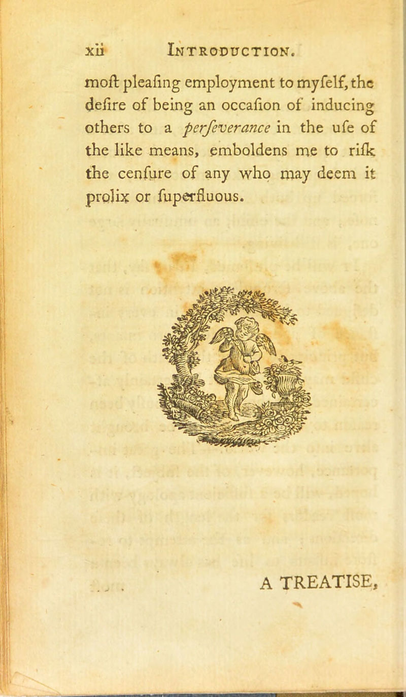 iDoft pleafing employment to myfelf, the delire of being an occalion of inducing others to a perfeverance in the ufe of the like means, emboldens me to rilk the cenfure of any who may deem it prolix or fuperfiuous. A TREATISE,