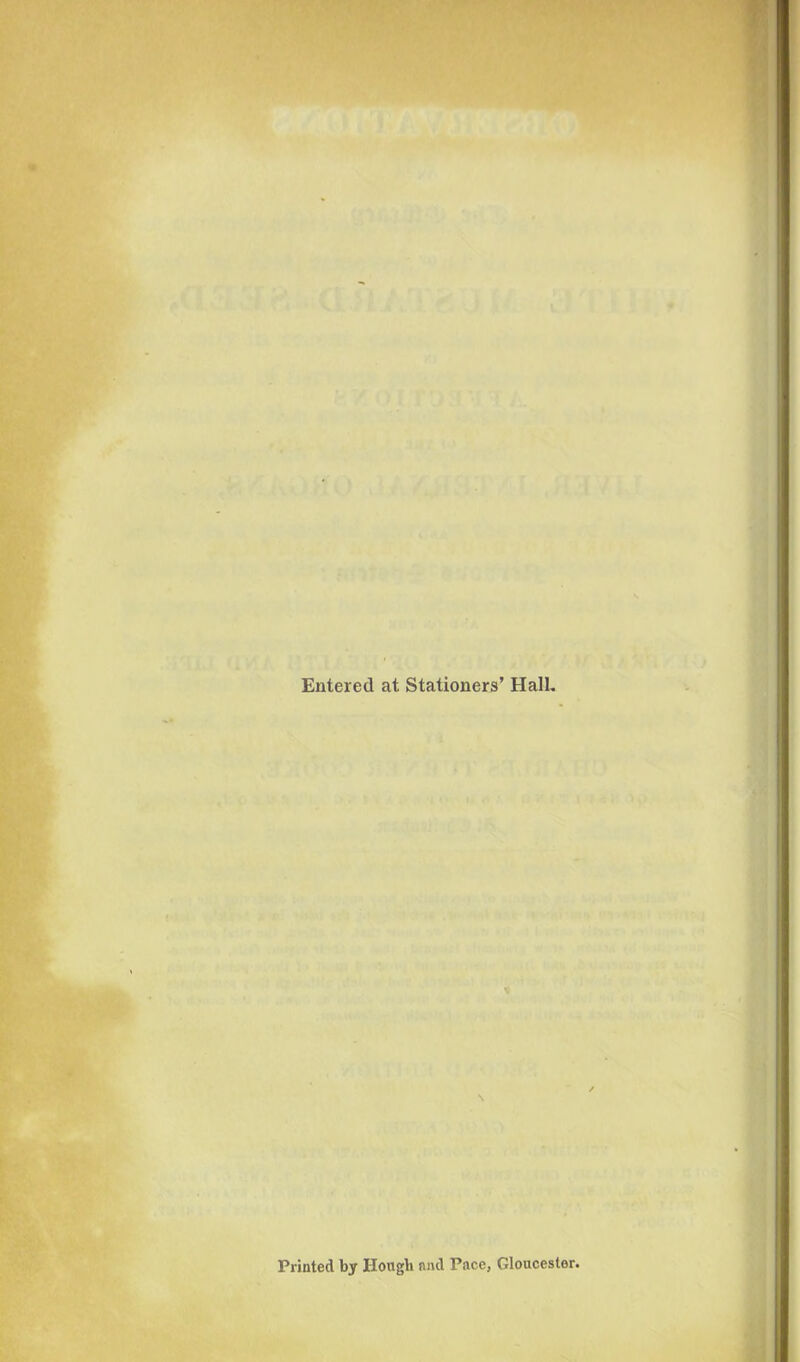 Entered at Stationers’ Hall. Printed by Hough find Pace, Gloucester.