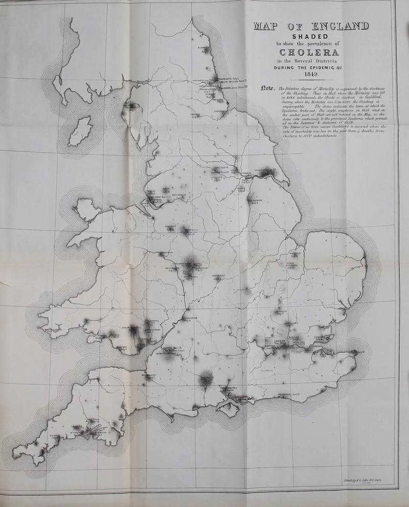 MAW IH^SILAMl) SHADED to sliow the prevalence ef CHOLERA in the Several Districts DURING THE EPIDEMIC OT 1849. of ffif^ S/iai/jjw. Thus in lliM whtm the 2loHalUT im.r iSf in, 10.009 in}ixiiiia3it.s tlie ,Sliad& is rlaj-ht-st. in Ciii/ii/ird. Surrey, uken> t/w Jfuriatay m.s-5 m-IO,COB ihc Shaoling «' impercepliiU. Tlie dates uuluxtCc the, time at kIucJi the ^Epidemic ijv/ce out. The siu/kt er-upiioru; in 184/i mid. in. Gw eartur paH oi^ are not nxki/xd' ui the Map. OjS the daies reier exdwiiveh' to the prtrvcipcd £pidef7ttc whido prevail- .ai-m the Samrner & Audiaivn. of JS'iS. 'flte Tfanw oi'-nv trim c<jco;pl Ouitdtiid i^i iiiserir/i niirir t/if rate ri'm/fl-talit}' ivrts lcu in thcj'cai ihan ^ daitlt.^ irrnt liioler-a til 4000 tnJiailnlonts.