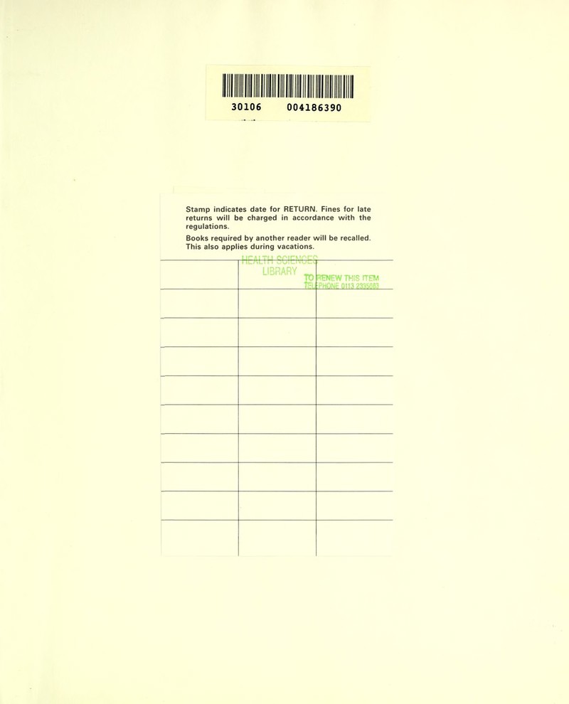 30106 004186390 Stamp indicates date for RETURN. Fines for late returns will be charged in accordance with the regulations. Books required by another reader will be recalled. This also applies during vacations. LIBRARY ^ TO PBEWTHIS ITEM :rriONE 0113 233SeG3