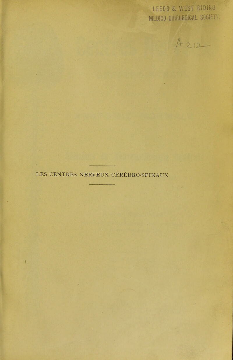 LEEDS L WELi i.i^ii'-- MEDICO-CHIRORGICAL SOClEi 2_ LES CENTRES NERVEUX CÉRÉBRO-SPINAUX