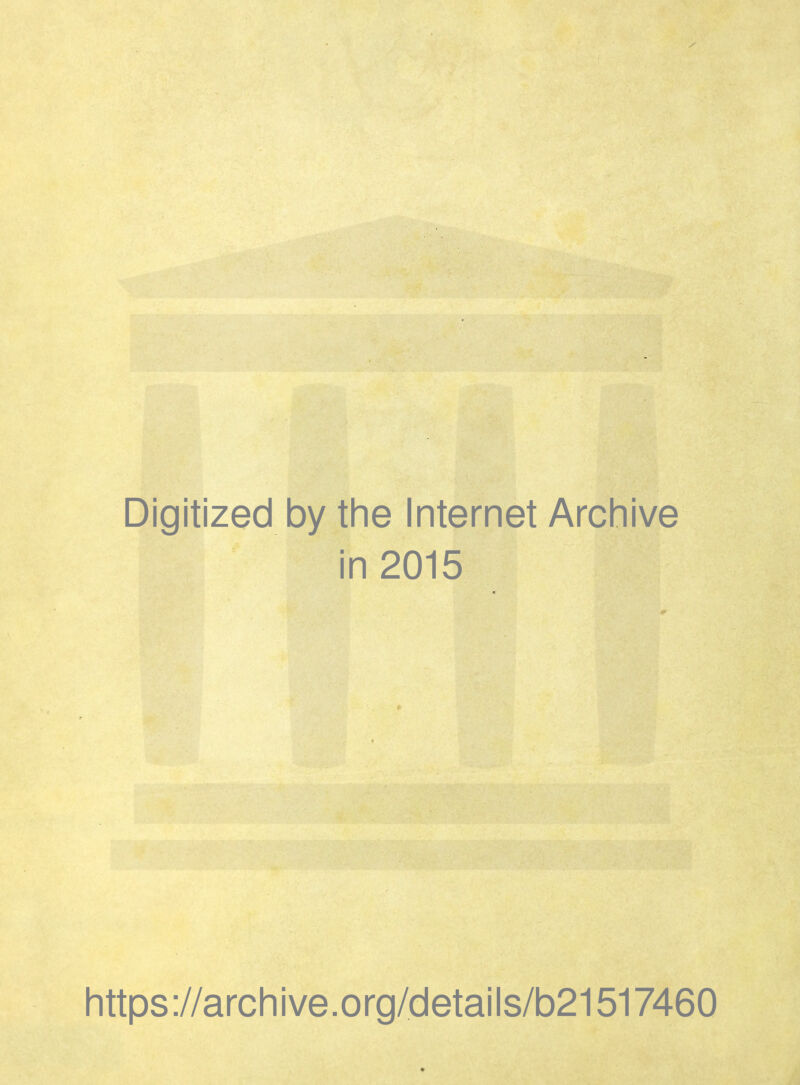 Digitized by the Internet Archive in 2015 * https://archive.org/details/b21517460