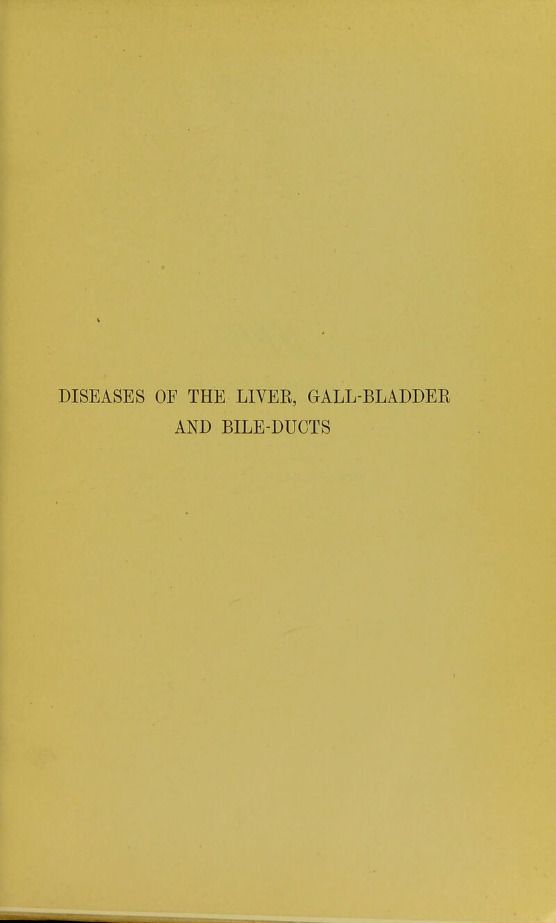 DISEASES OF THE LIVEE, GALL-BLADDEE AND BILE-DUCTS
