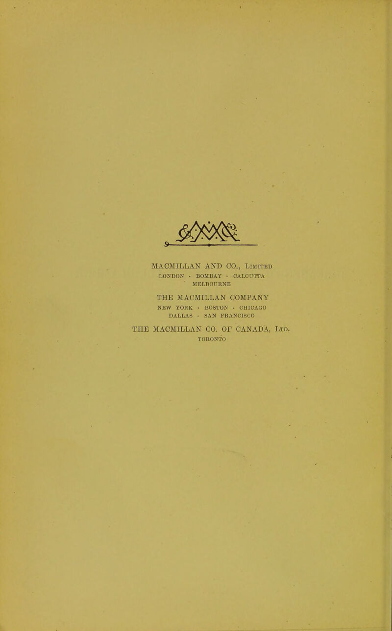 MACMILLAN AND CO., Limited LONDON • BOMBAY ■ CALCOTTA MELBODBNE THE MACMILLAN COMPANY NEW YORK • BOSTON • CHICAGO DALLAS • SAN FRANCISCO THE MACMILLAN CO. OF CANADA, Ltd. TORONTO