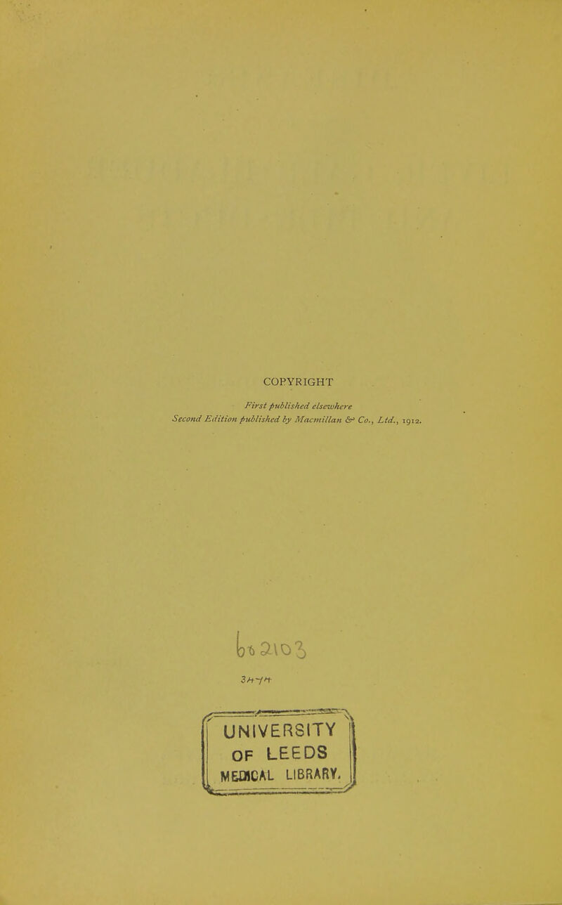 COPYRIGHT First published elsewhere Second Edition fttblished by Macmillan Ss' Co., Ltd., UNIVERSITY I OF LEEDS MEDICAL LIBRARY. J