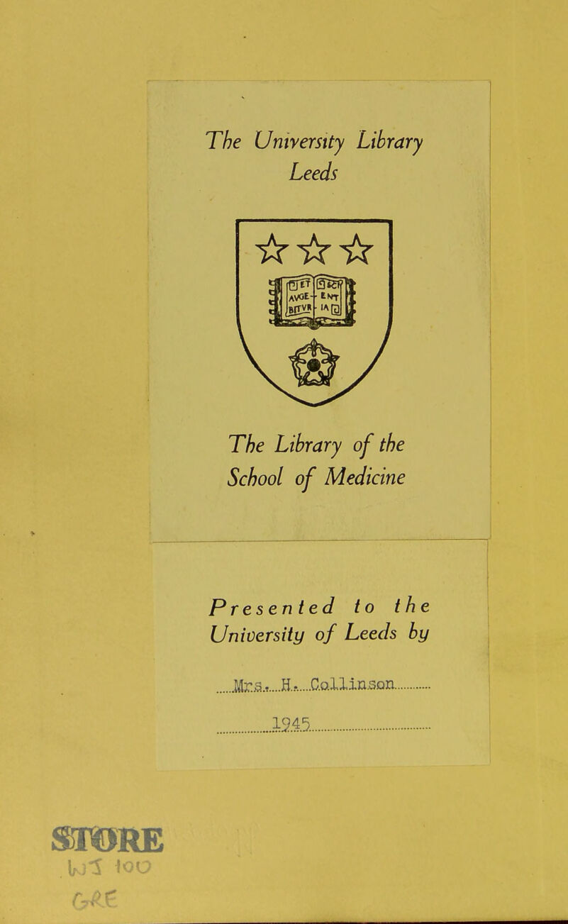 The University Library Leeds The Library of the School of Medicine Presented to the University of Leeds by .Mr.5.t....H..-.....C.o.llin.3Qn 1215.