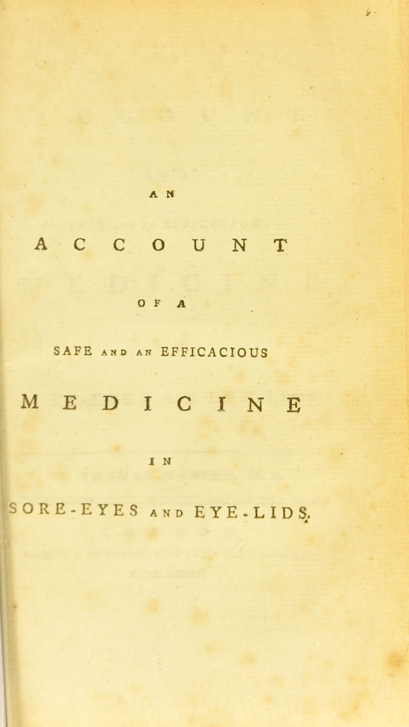 A « ACCOUNT OF A SAFE and an EFFICACIOUS medicine I N SORE-EYES and EYE-LIDS. M