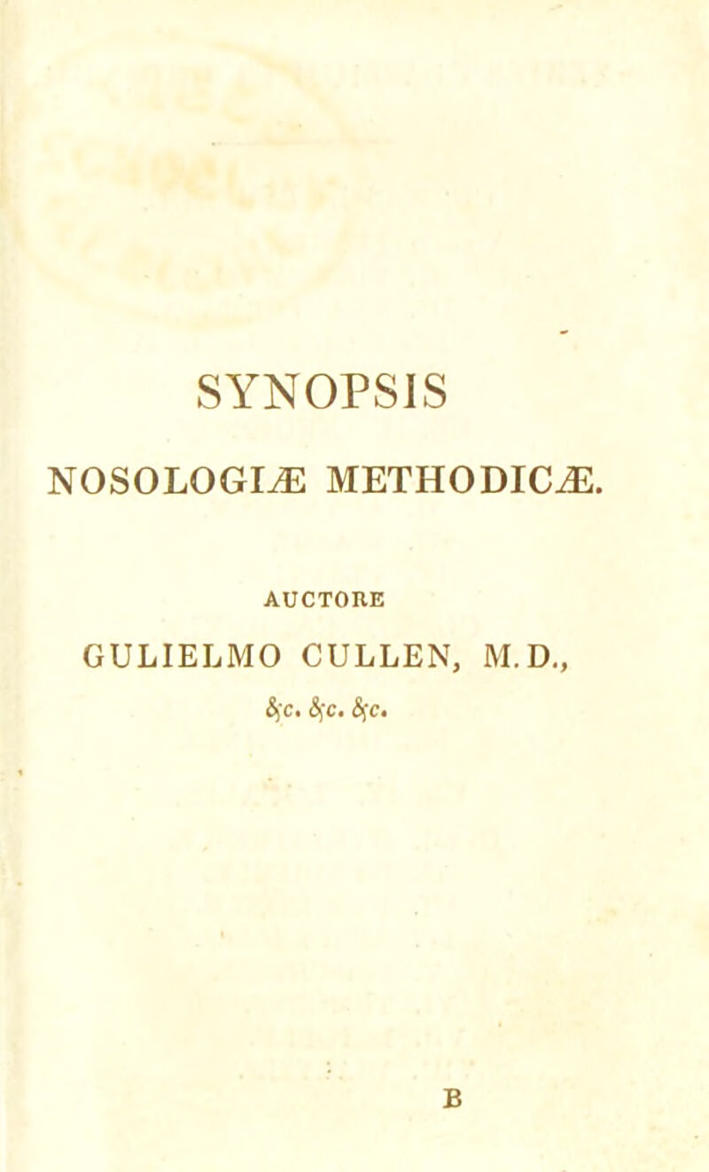 SYNOPSIS NOSOLOGLE METHODIC^. AUCTORE GULIELMO CULLEN, M.D., &jc. §c. <Sfc. B