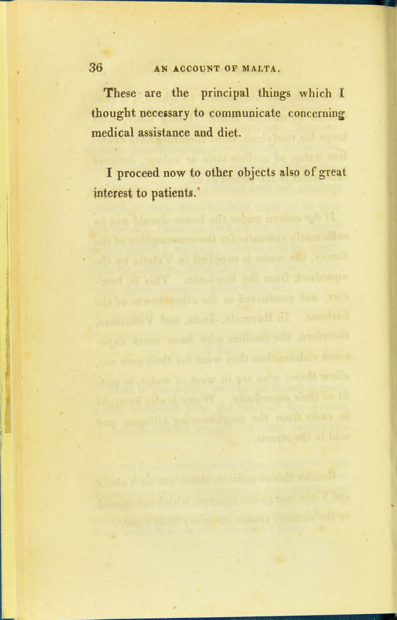 These are the principal things which I thought necessary to communicate concerning medical assistance and diet. I proceed now to other objects also of great interest to patieuts.'