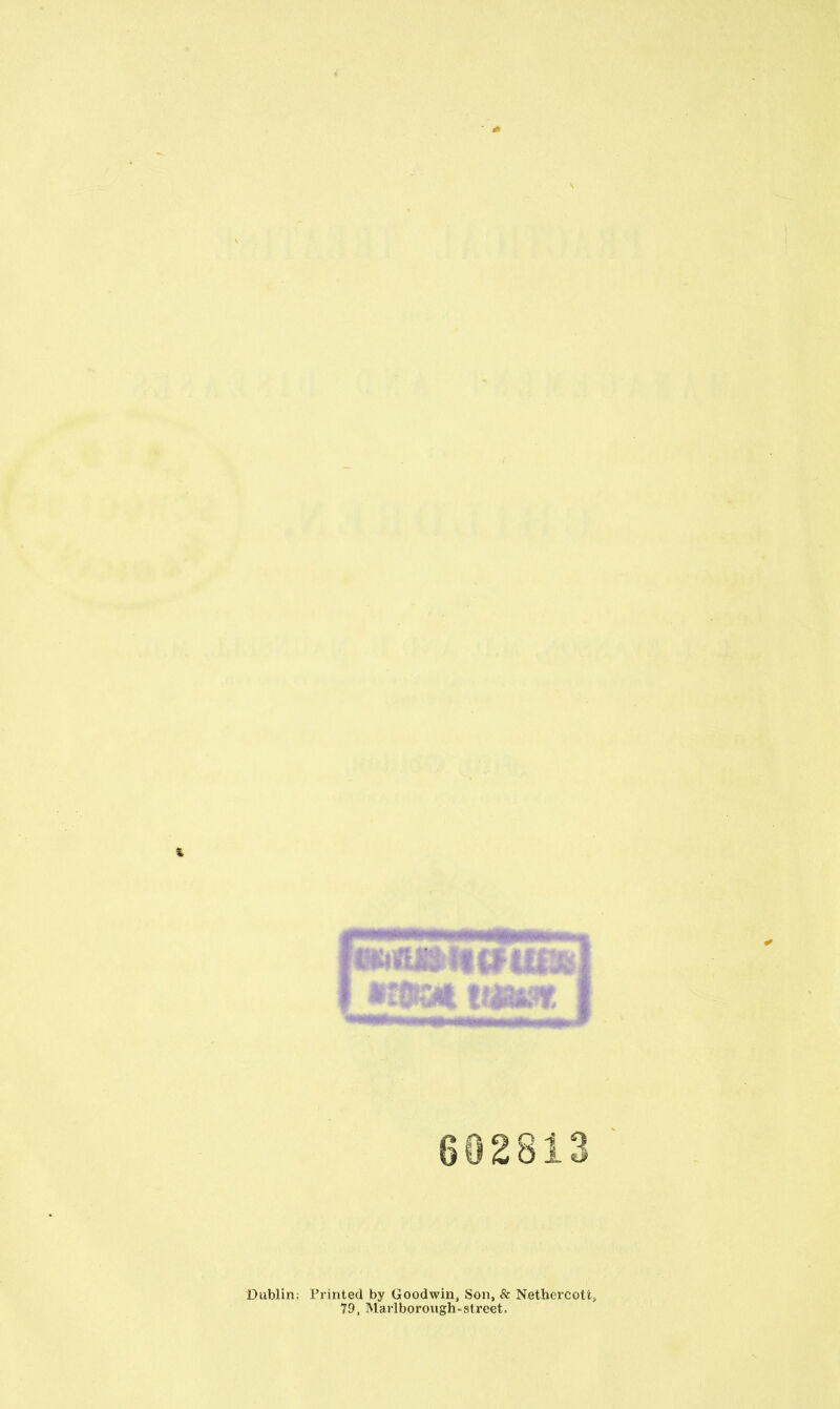 602813 Dublin: Printed by Goodwin, Son, & Nethercott, 79, Marlborough-street.