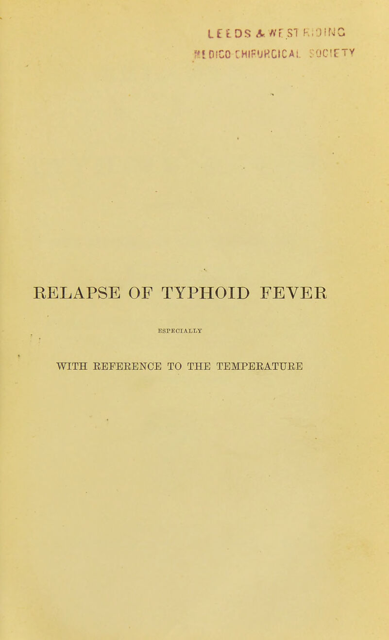 Lf £DS &WF.S1 KiOINC MiOfCO CHIftURGICAL SOCIETY RELAPSE OF TYPHOID FEVER ESPECIALLY WITH EEFEEENCE TO THE TEMPEEATUEE