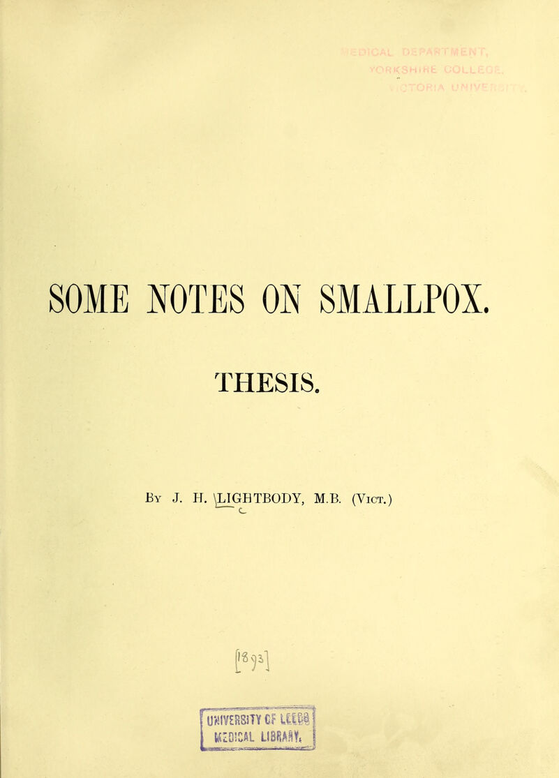 SOME NOTES ON SMALLPOX. THESIS. By J. H. \LIGHTBODY, M.B. (Vict.) U«lV£B8iTYCf UIP;