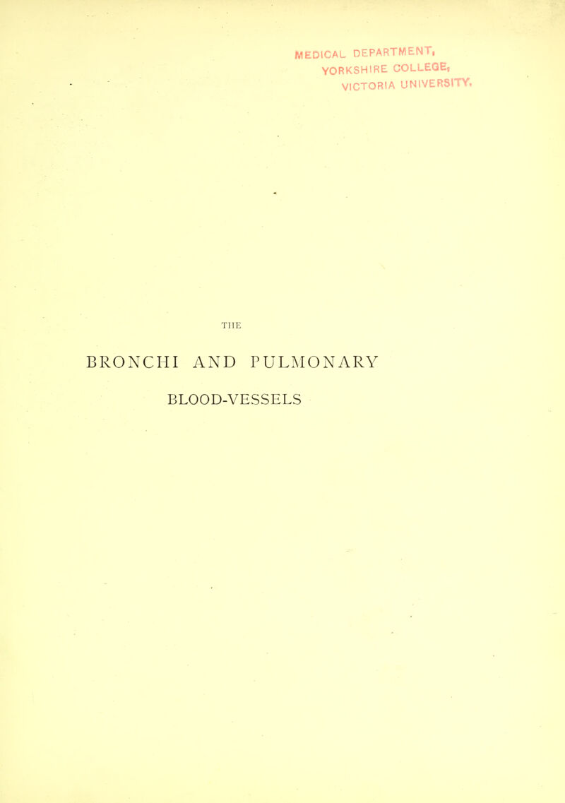MEDICAL DEPARTMENT, YORKSHIRE COLLEGE, VICTORIA UNIVERSITY. THE BRONCHI AND PULMONARY BLOOD-VESSELS
