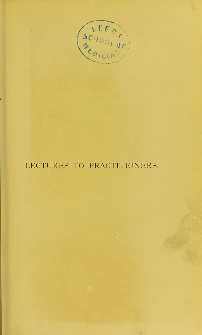 LECTURES TO PRACTITIONERS.