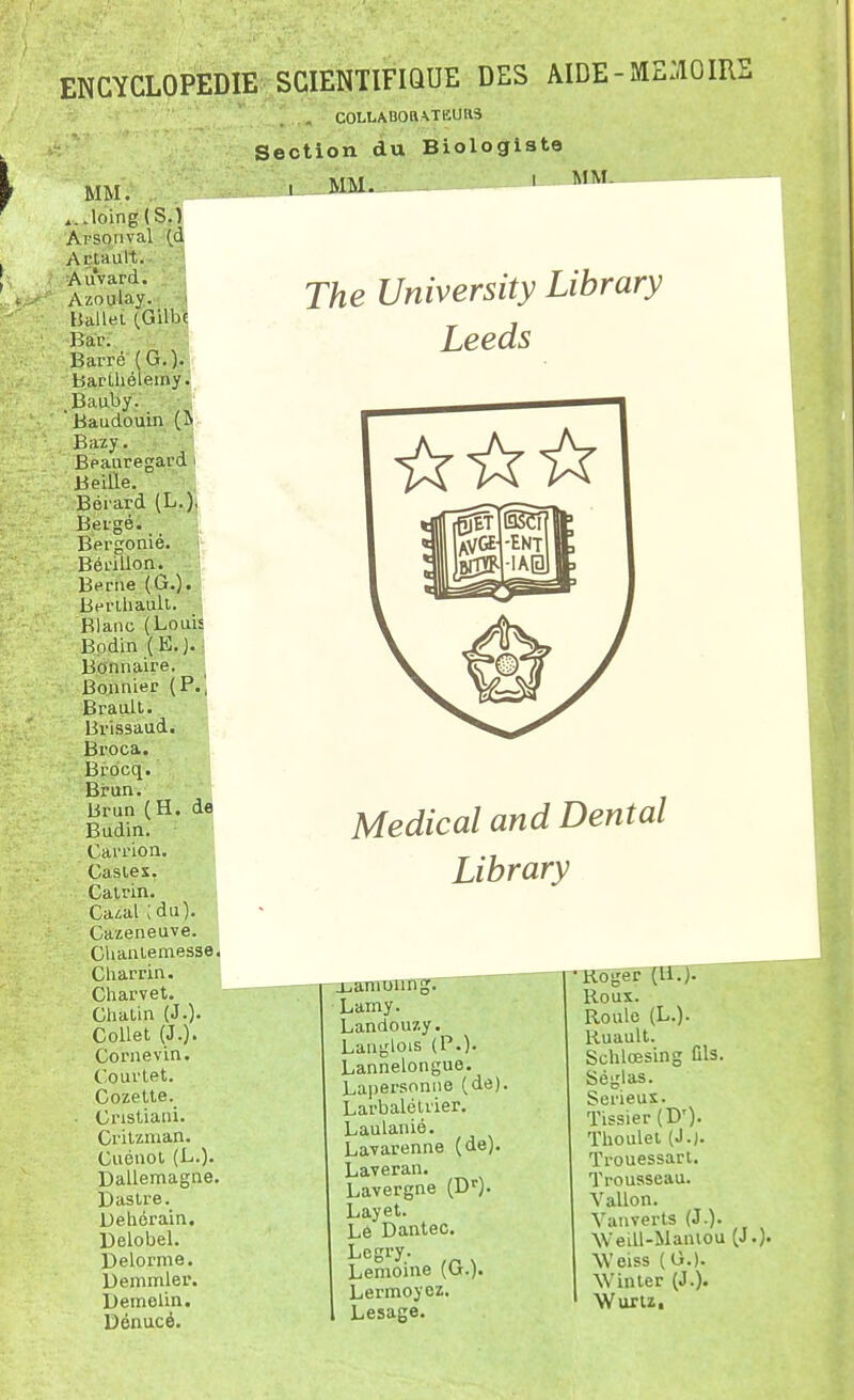 ' „ C0LLAB0aA.TlîUR3 MM. ,...loing(S.) Ai'souval Açtault. Auvard. Azoulay. ballei (Gilbc Bar. Barré (G.)- BarLhéleiiiy. Baaby. 'Baudouin (î* Bazy. Beauregard ■ Beille. Bérard (L.). Beigé. Bergonié. BériUon. Berne (G.). Berlhaull. Blanc (Louis Bodin (E.). •■ Bonnaire. Bounier (P.', Brault. Brissaud. Broca. Brocq. Brun. ■ 1 Brun (H. de Budin. Carrion. Casies. Calrin. Ca/oai;du). Cazeneuve. Cliauiemesse, Charrin. ' Charvet. Chalin (J.)' Collet (J.). Cornevin. Courtet. Cozette. • Cristiani. Crilznian. Cuénol (L.). Dallemagne. Dastre. Dehérain. Delobel. Delorme. Demmler. Demelin. Dénucé. Section du Biologiste 1 MM. MM. The University Library Leeds Médical and Dental Library uanroung. Lamy. Landouzy. Langlois (P.). Lannelongue. Lapersonne (de). Larbalélrier. Laulanié. Lavarenne (de). Laveran. Lavergne (D'). Layet. Lé Dantec. Legry. Lemoine (U.). Lermoyez. Lesage. ■Roger (li.). Roux. Roule (L.). Ruault. Schlœsing Cls. Séglas. Sérieux. Tissier (D')- Thoulet (J.). Trouessart. Trousseau. Vallon. Vanverts (J.)- Wedl-Maniou (J.). Weiss (G.). Win ter (J.). Wurlz.