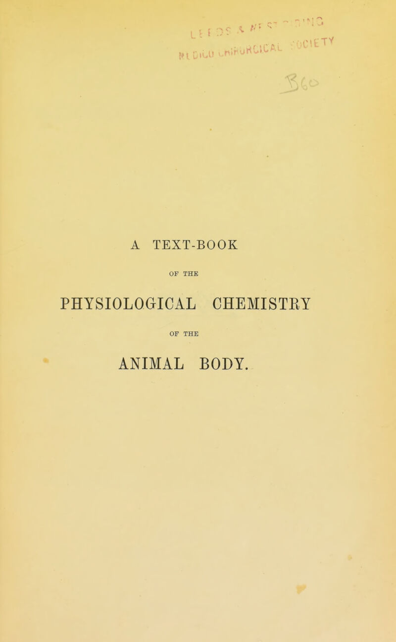 A TEXT-BOOK OF THE PHYSIOLOGICAL CHEMISTEY OF THE ANIMAL BODY.